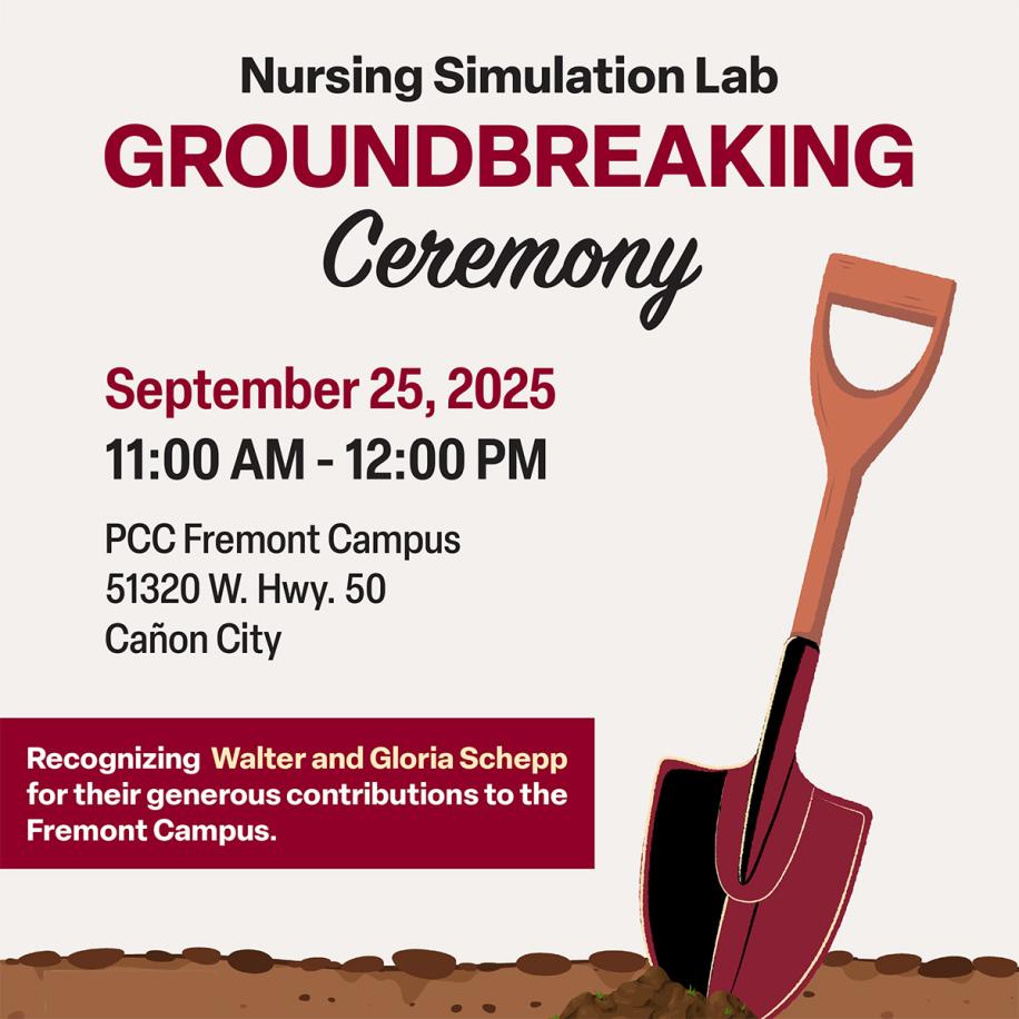 Nursing Simulation Lab Groundbreaking Ceremony - September 25, 2025 - 11:00 A.M to 12:00 P.M. - PCC Fremont Campus 51320 W. Hwy 50 Canon City - Recognizing Walter and Gloria Schepp for their generous contributions to the Fremont Campus.